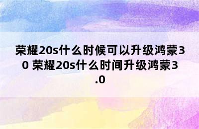 荣耀20s什么时候可以升级鸿蒙30 荣耀20s什么时间升级鸿蒙3.0